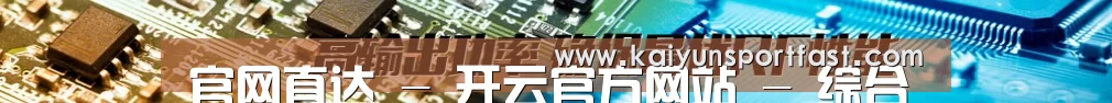 官网直达 - 开云官方网站 - 综合服务中心