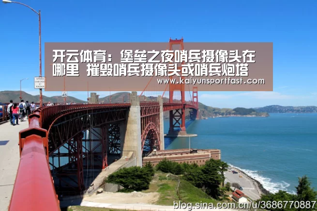 开云体育:堡垒之夜哨兵摄像头在哪里 摧毁哨兵摄像头或哨兵炮塔(图4) 开云体育