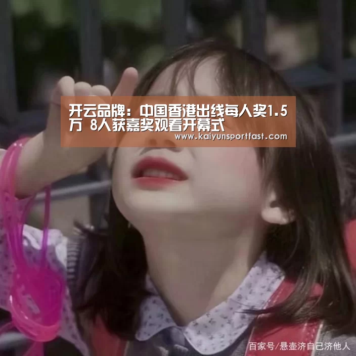 开云品牌:中国香港出线每人奖1.5万 8人获嘉奖观看开幕式(图1) 开云体育
