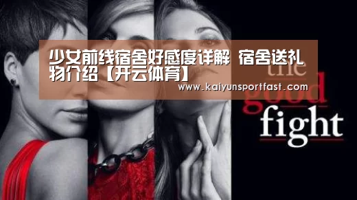 少女前线宿舍好感度详解 宿舍送礼物介绍【开云体育】(图3) 开云官网