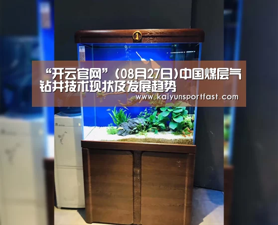 “开云官网”(08月27日)中国煤层气钻井技术现状及发展趋势(图2) 开云视讯